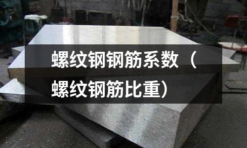螺紋鋼鋼筋系數(螺紋鋼筋比重)