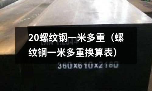 20螺紋鋼一米多重（螺紋鋼一米多重換算表）