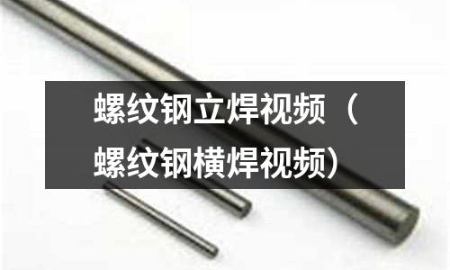 螺紋鋼立焊視頻（螺紋鋼橫焊視頻）