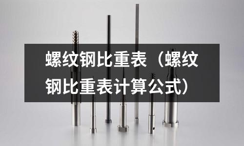 螺紋鋼比重表（螺紋鋼比重表計算公式）