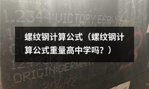 螺紋鋼計算公式（螺紋鋼計算公式重量高中學嗎？）