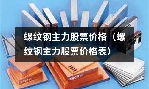 螺紋鋼主力股票價格（螺紋鋼主力股票價格表）