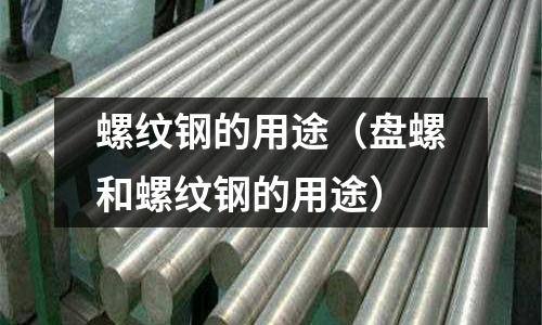 螺紋鋼的用途（盤螺和螺紋鋼的用途）