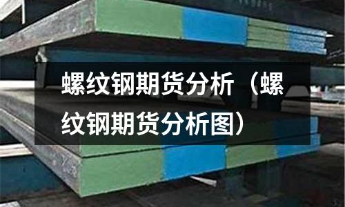 螺紋鋼期貨分析（螺紋鋼期貨分析圖）