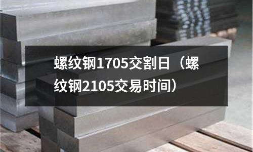螺紋鋼1705交割日（螺紋鋼2105交易時間）
