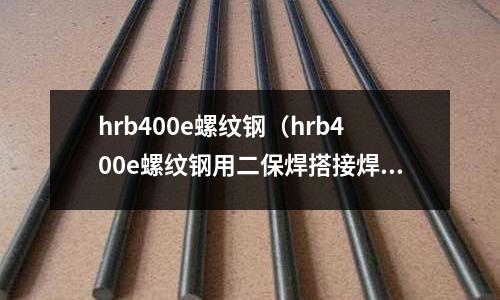 hrb400e螺紋鋼（hrb400e螺紋鋼用二保焊搭接焊做拉伸試驗行嗎）