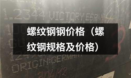 螺紋鋼鋼價(jià)格（螺紋鋼規(guī)格及價(jià)格）