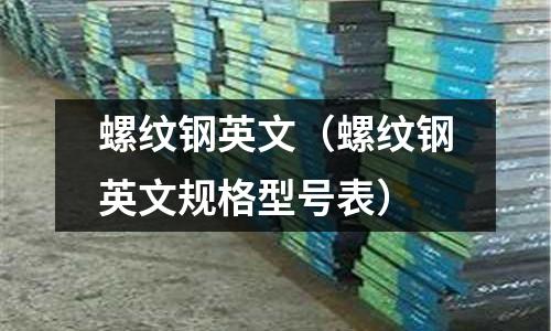 螺紋鋼英文（螺紋鋼英文規(guī)格型號表）