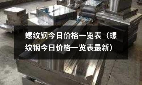 螺紋鋼今日價格一覽表（螺紋鋼今日價格一覽表最新）