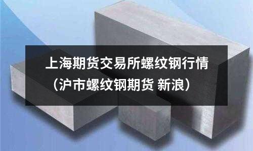 上海期貨交易所螺紋鋼行情（滬市螺紋鋼期貨 新浪）