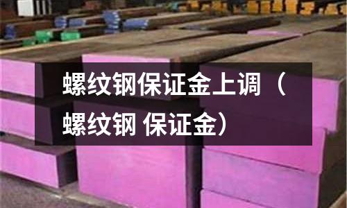 螺紋鋼保證金上調（螺紋鋼 保證金）