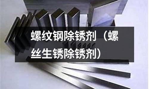 螺紋鋼除銹劑（螺絲生銹除銹劑）