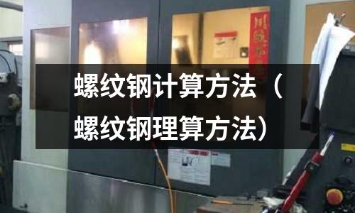 螺紋鋼計(jì)算方法(螺紋鋼理算方法)