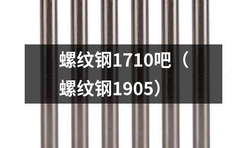 螺紋鋼1710吧（螺紋鋼1905）