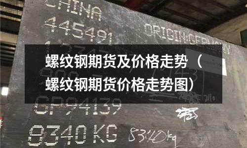 螺紋鋼期貨及價格走勢（螺紋鋼期貨價格走勢圖）