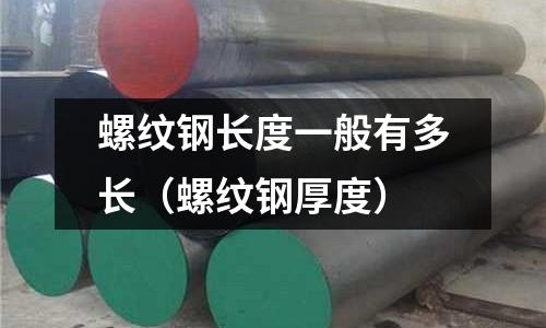 螺紋鋼長度一般有多長（螺紋鋼厚度）