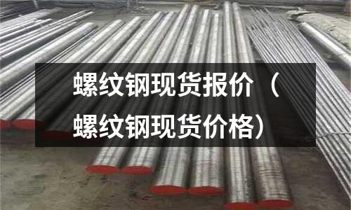 螺紋鋼現貨報價（螺紋鋼現貨價格）
