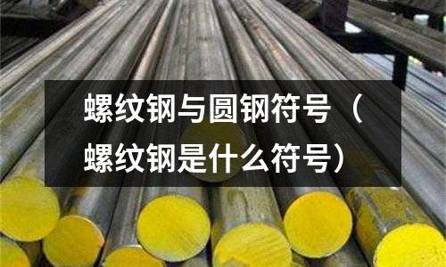 螺紋鋼與圓鋼符號（螺紋鋼是什么符號）