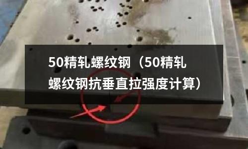 50精軋螺紋鋼（50精軋螺紋鋼抗垂直拉強(qiáng)度計(jì)算）