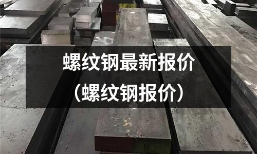 螺紋鋼最新報價(螺紋鋼報價)