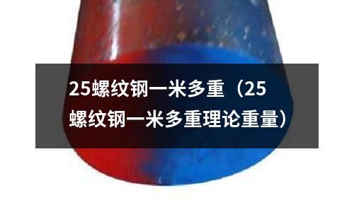 25螺紋鋼一米多重(25螺紋鋼一米多重理論重量)