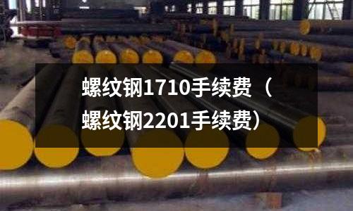 螺紋鋼1710手續(xù)費（螺紋鋼2201手續(xù)費）