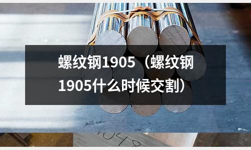 螺紋鋼1905（螺紋鋼1905什么時候交割）