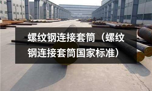 螺紋鋼連接套筒（螺紋鋼連接套筒國家標準）