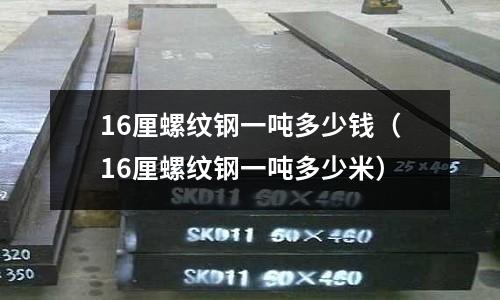 16厘螺紋鋼一噸多少錢(16厘螺紋鋼一噸多少米)