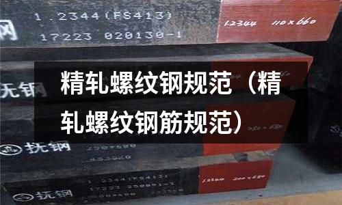 精軋螺紋鋼規(guī)范（精軋螺紋鋼筋規(guī)范）