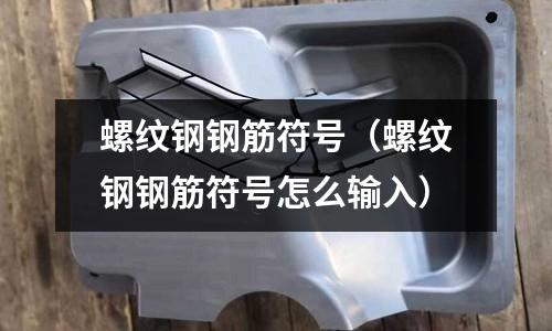 螺紋鋼鋼筋符號（螺紋鋼鋼筋符號怎么輸入）