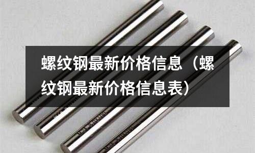 螺紋鋼最新價格信息（螺紋鋼最新價格信息表）