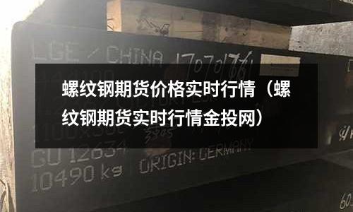 螺紋鋼期貨價格實時行情（螺紋鋼期貨實時行情金投網）