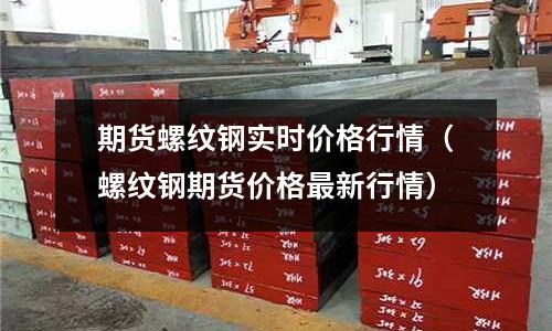 期貨螺紋鋼實時價格行情（螺紋鋼期貨價格最新行情）