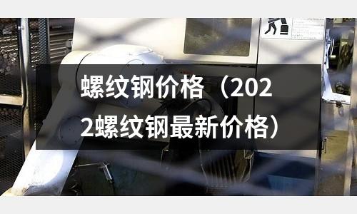 螺紋鋼價格(2022螺紋鋼最新價格)