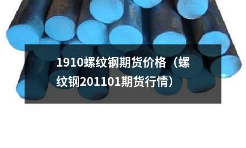 1910螺紋鋼期貨價格（螺紋鋼201101期貨行情）