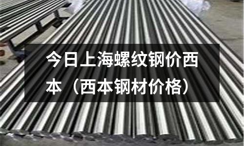 今日上海螺紋鋼價西本（西本鋼材價格）
