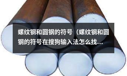 螺紋鋼和圓鋼的符號（螺紋鋼和圓鋼的符號在搜狗輸入法怎么找）
