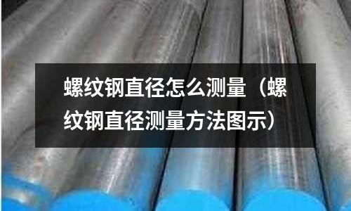 螺紋鋼直徑怎么測量（螺紋鋼直徑測量方法圖示）