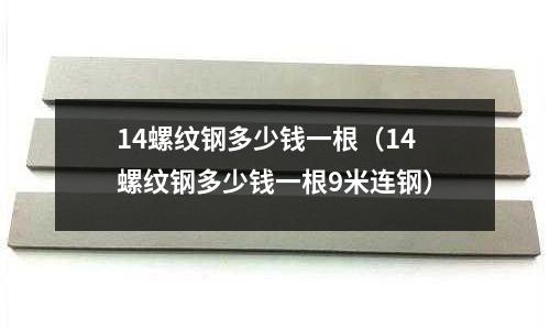14螺紋鋼多少錢一根（14螺紋鋼多少錢一根9米連鋼）