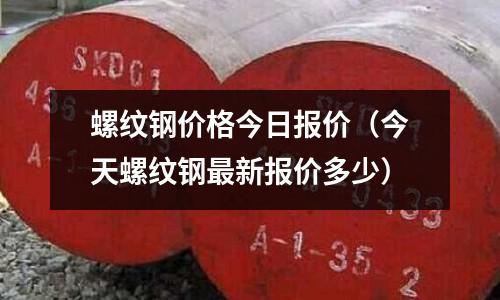 螺紋鋼價格今日報價(今天螺紋鋼最新報價多少)