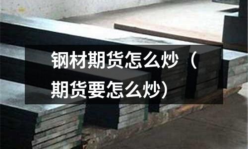 鋼材期貨怎么炒(期貨要怎么炒)