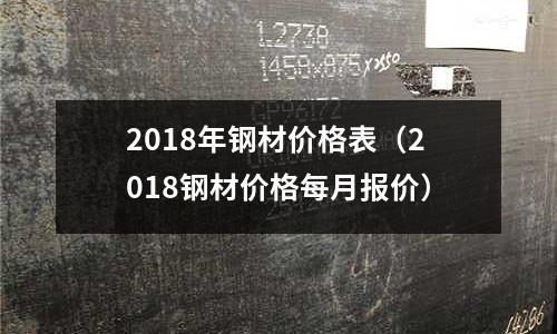 2018年鋼材價(jià)格表（2018鋼材價(jià)格每月報(bào)價(jià)）