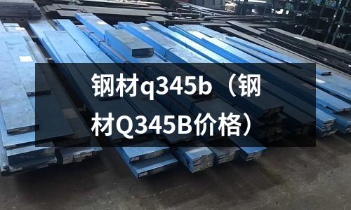 鋼材q345b(鋼材Q345B價格)