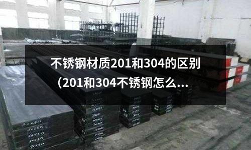 不銹鋼材質201和304的區別（201和304不銹鋼怎么區別）