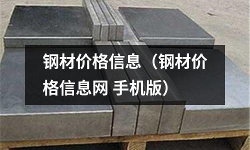 鋼材價(jià)格信息(鋼材價(jià)格信息網(wǎng) 手機(jī)版)