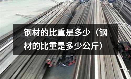 鋼材的比重是多少(鋼材的比重是多少公斤)