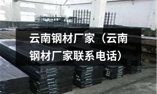 云南鋼材廠家（云南鋼材廠家聯系電話）