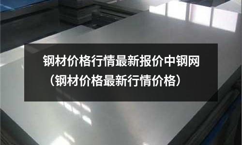 鋼材價格行情最新報價中鋼網（鋼材價格最新行情價格）