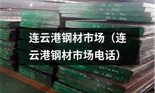 連云港鋼材市場(chǎng)(連云港鋼材市場(chǎng)電話(huà))